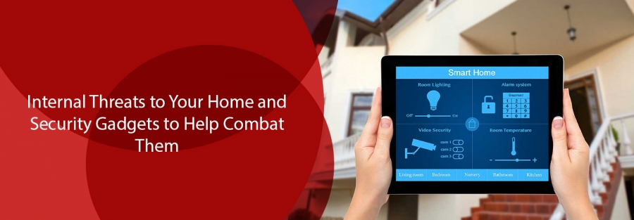 Internal Threats to Your Home and Security Gadgets to Help Combat Them
