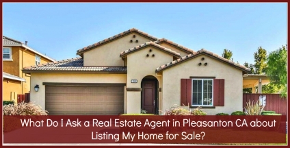 What Do I Ask A Real Estate Agent in Pleasanton CA about Listing My Home for Sale?