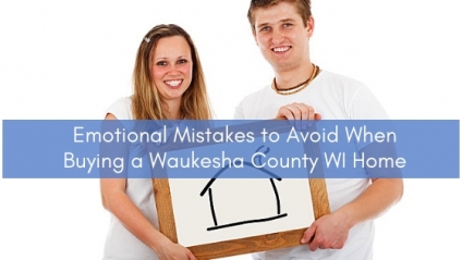 Emotional Mistakes to Avoid when Buying a Waukesha County WI Home