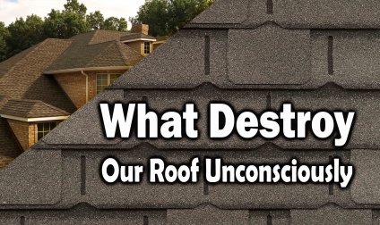 Some Conscious Things We Do That Destroys Our Roof Unconsciously