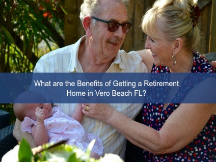 What are the Benefits of Getting a Retirement Home in Vero Beach FL?